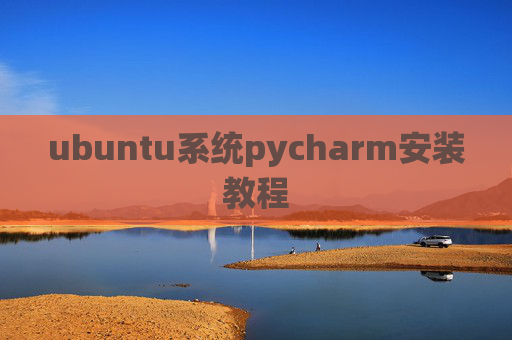ubuntu系统pycharm安装教程 ubuntu系统pycharm安装教程